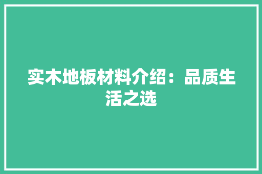 实木地板材料介绍：品质生活之选 现代风格装饰