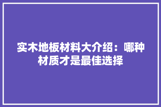 实木地板材料大介绍：哪种材质才是最佳选择 现代风格装饰