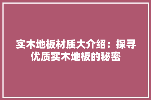 实木地板材质大介绍：探寻优质实木地板的秘密 现代风格装饰
