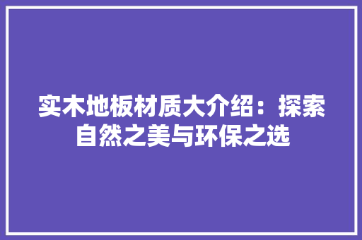 实木地板材质大介绍：探索自然之美与环保之选