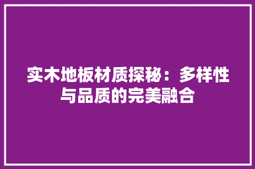 实木地板材质探秘：多样性与品质的完美融合