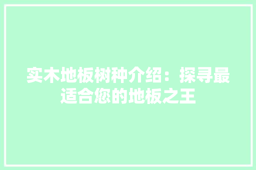 实木地板树种介绍：探寻最适合您的地板之王 现代风格装饰