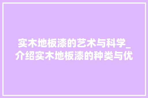 实木地板漆的艺术与科学_介绍实木地板漆的种类与优势