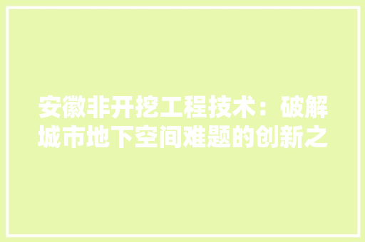 安徽非开挖工程技术：破解城市地下空间难题的创新之路 现代风格装饰