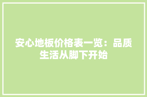 安心地板价格表一览：品质生活从脚下开始 现代风格装饰