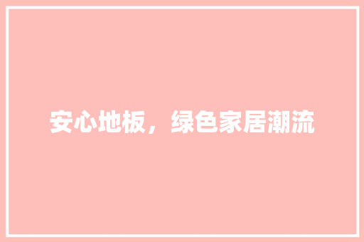 安心地板，绿色家居潮流 现代风格装饰