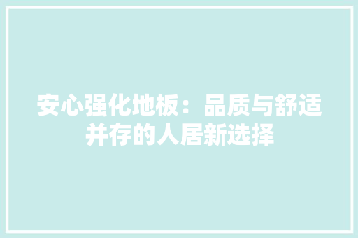 安心强化地板：品质与舒适并存的人居新选择 现代风格装饰
