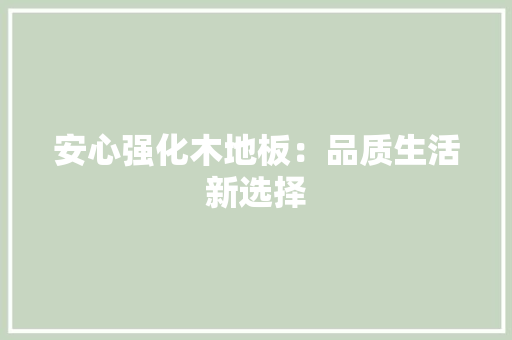 安心强化木地板：品质生活新选择