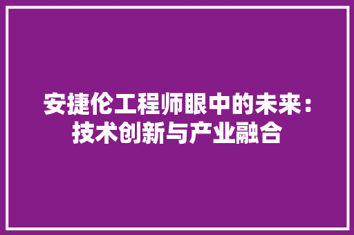 安捷伦工程师眼中的未来：技术创新与产业融合 现代风格装饰