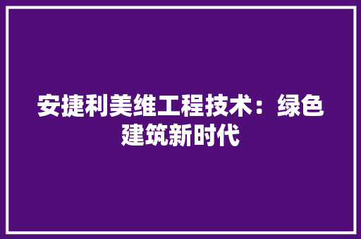 安捷利美维工程技术：绿色建筑新时代 现代风格装饰