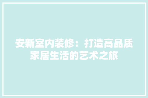 安新室内装修：打造高品质家居生活的艺术之旅 现代风格装饰