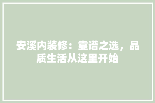 安溪内装修：靠谱之选，品质生活从这里开始 现代风格装饰