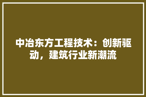 中冶东方工程技术：创新驱动，建筑行业新潮流 家居装修
