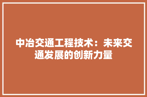 中冶交通工程技术：未来交通发展的创新力量 家居装修