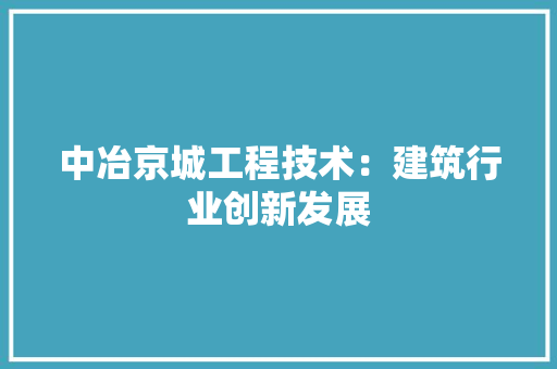 中冶京城工程技术：建筑行业创新发展 家居装修