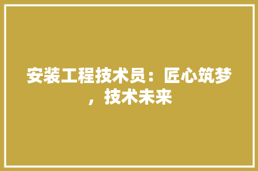 安装工程技术员：匠心筑梦，技术未来 现代风格装饰