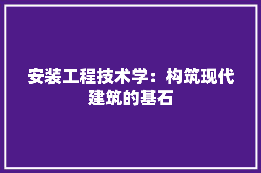 安装工程技术学：构筑现代建筑的基石