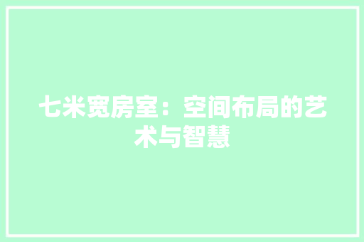 七米宽房室：空间布局的艺术与智慧