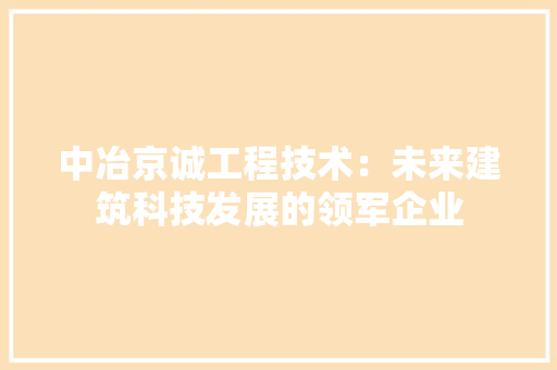 中冶京诚工程技术：未来建筑科技发展的领军企业 家居装修
