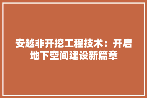 安越非开挖工程技术：开启地下空间建设新篇章 现代风格装饰