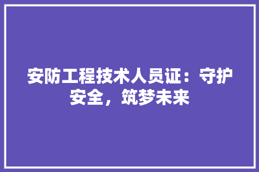 安防工程技术人员证：守护安全，筑梦未来 现代风格装饰