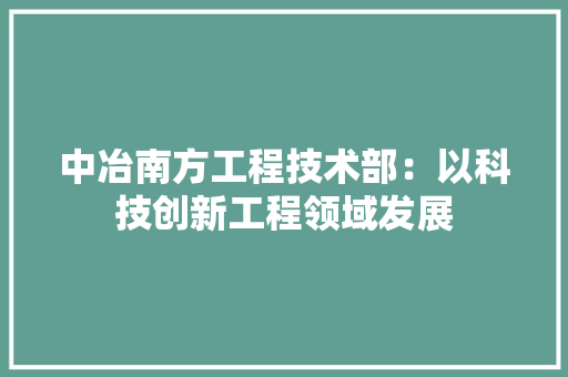 中冶南方工程技术部：以科技创新工程领域发展 家居装修