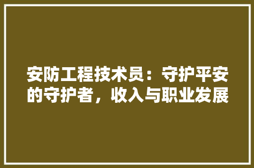 安防工程技术员：守护平安的守护者，收入与职业发展前景分析 现代风格装饰