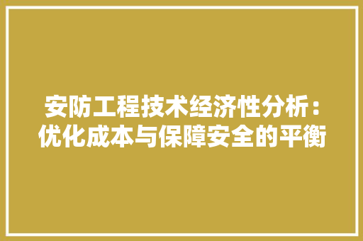 安防工程技术经济性分析：优化成本与保障安全的平衡之路 现代风格装饰