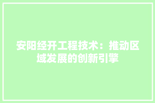 安阳经开工程技术：推动区域发展的创新引擎 现代风格装饰