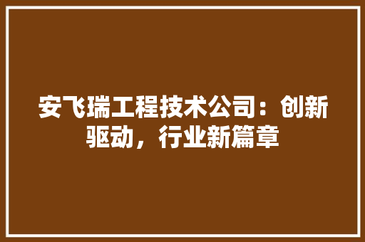 安飞瑞工程技术公司：创新驱动，行业新篇章 现代风格装饰