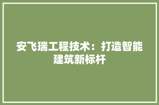 安飞瑞工程技术：打造智能建筑新标杆 现代风格装饰
