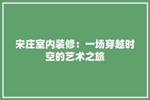 宋庄室内装修：一场穿越时空的艺术之旅 现代风格装饰
