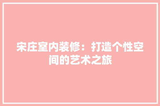 宋庄室内装修：打造个性空间的艺术之旅