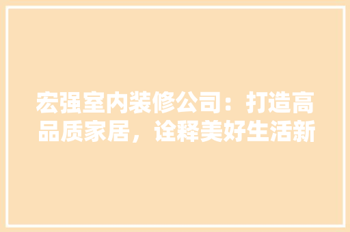 宏强室内装修公司：打造高品质家居，诠释美好生活新境界 现代风格装饰