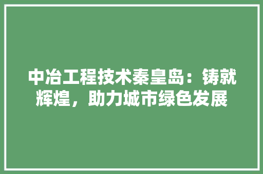 中冶工程技术秦皇岛：铸就辉煌，助力城市绿色发展