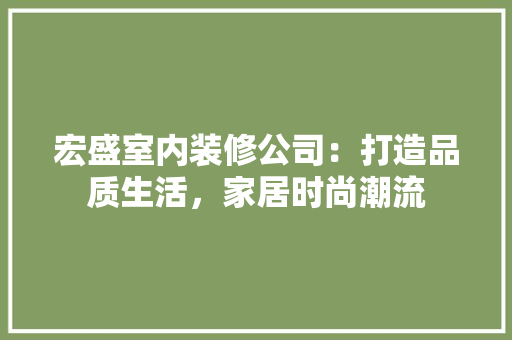 宏盛室内装修公司：打造品质生活，家居时尚潮流 现代风格装饰