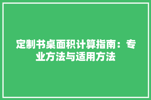 定制书桌面积计算指南：专业方法与适用方法