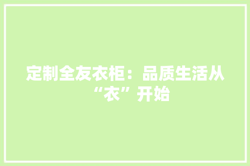 定制全友衣柜：品质生活从“衣”开始