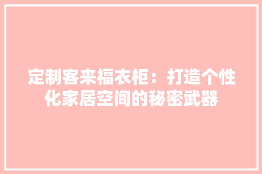 定制客来福衣柜：打造个性化家居空间的秘密武器
