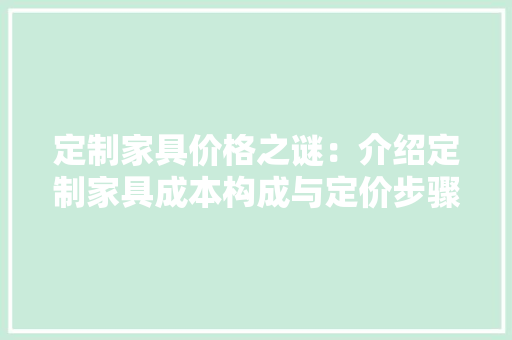 定制家具价格之谜：介绍定制家具成本构成与定价步骤 现代风格装饰