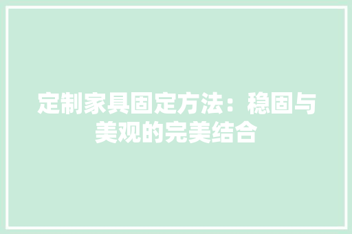 定制家具固定方法：稳固与美观的完美结合 现代风格装饰