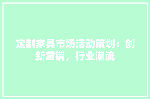 定制家具市场活动策划：创新营销，行业潮流