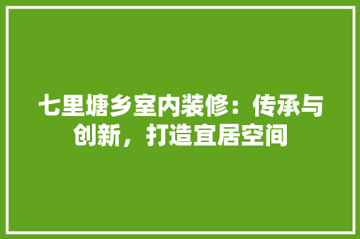 七里塘乡室内装修：传承与创新，打造宜居空间