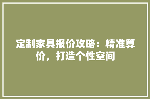 定制家具报价攻略：精准算价，打造个性空间 现代风格装饰