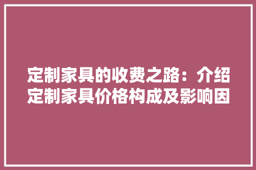 定制家具的收费之路：介绍定制家具价格构成及影响因素 现代风格装饰