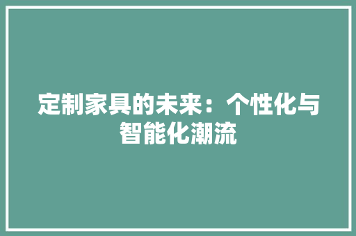 定制家具的未来：个性化与智能化潮流 现代风格装饰