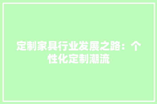 定制家具行业发展之路：个性化定制潮流 现代风格装饰