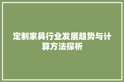 定制家具行业发展趋势与计算方法探析 现代风格装饰