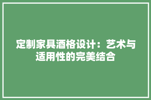 定制家具酒格设计：艺术与适用性的完美结合 现代风格装饰