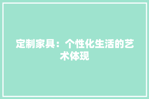 定制家具：个性化生活的艺术体现 现代风格装饰